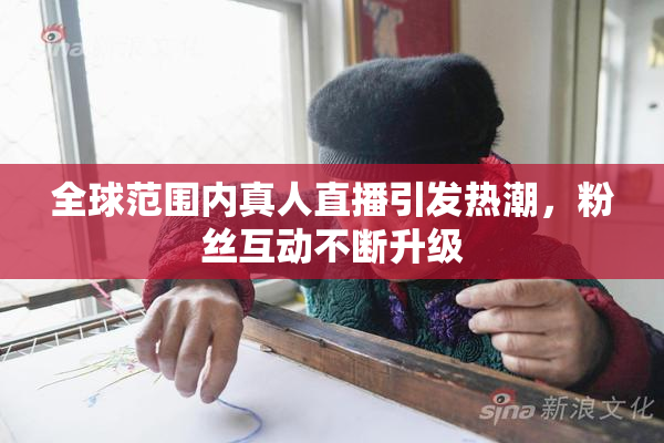 全球范围内真人直播引发热潮，粉丝互动不断升级