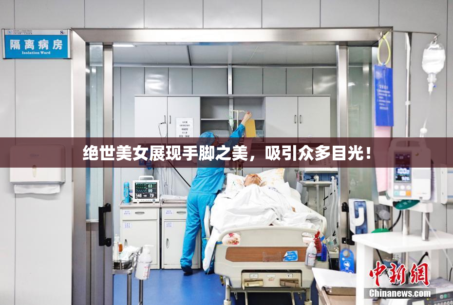 绝世美女展现手脚之美，吸引众多目光！