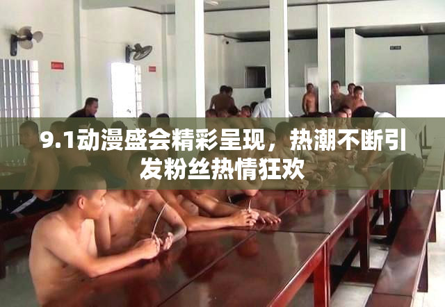 9.1动漫盛会精彩呈现，热潮不断引发粉丝热情狂欢