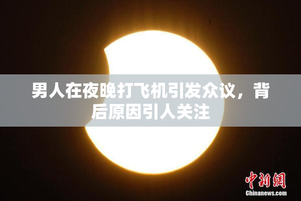 男人在夜晚打飞机引发众议，背后原因引人关注