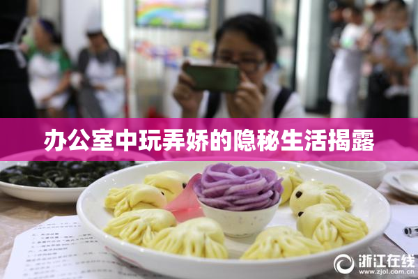 办公室中玩弄娇的隐秘生活揭露