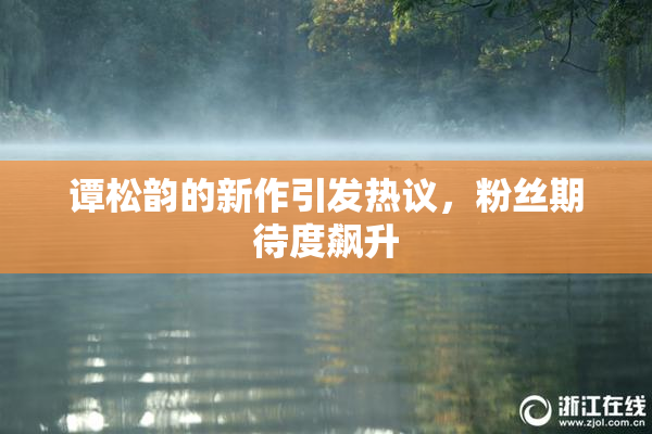 谭松韵的新作引发热议，粉丝期待度飙升