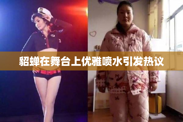 貂蝉在舞台上优雅喷水引发热议