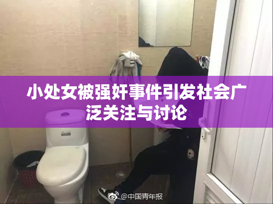 小处女被强奸事件引发社会广泛关注与讨论