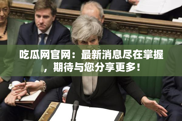 吃瓜网官网：最新消息尽在掌握，期待与您分享更多！