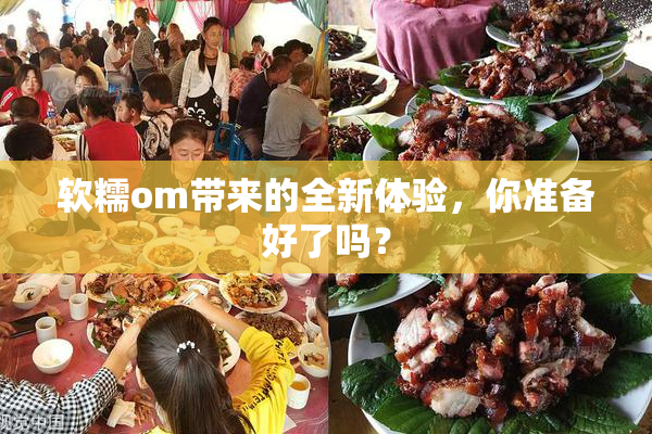 软糯om带来的全新体验，你准备好了吗？