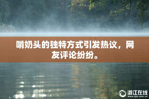 啃奶头的独特方式引发热议，网友评论纷纷。