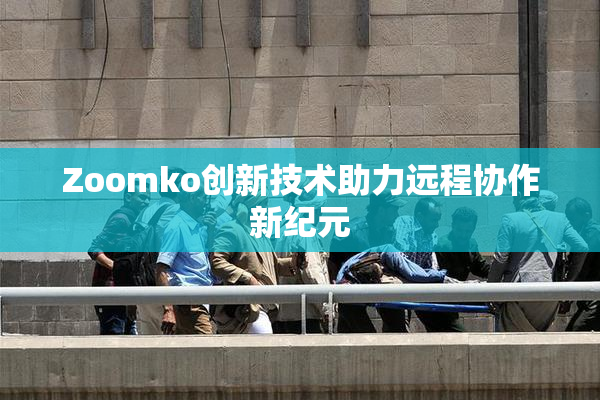 Zoomko创新技术助力远程协作新纪元