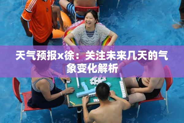 天气预报x徐：关注未来几天的气象变化解析