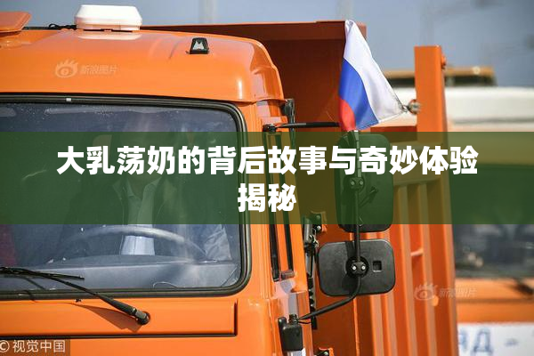 大乳荡奶的背后故事与奇妙体验揭秘