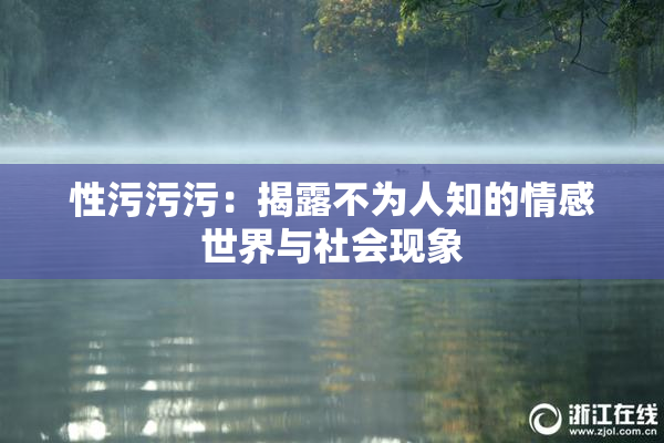 性污污污：揭露不为人知的情感世界与社会现象