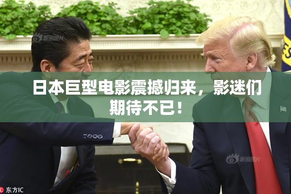 日本巨型电影震撼归来，影迷们期待不已！