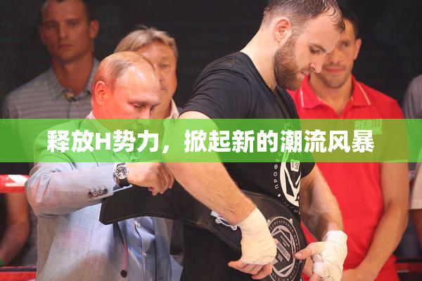 释放H势力，掀起新的潮流风暴