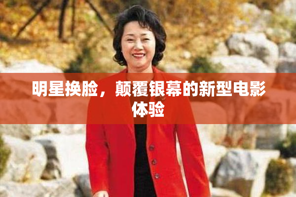 明星换脸，颠覆银幕的新型电影体验