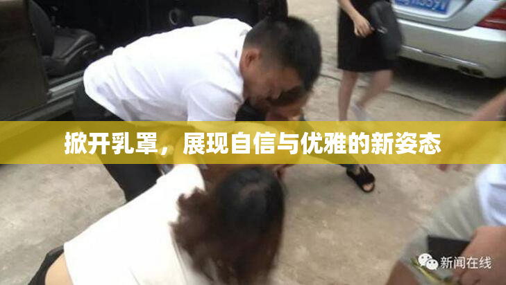 掀开乳罩，展现自信与优雅的新姿态