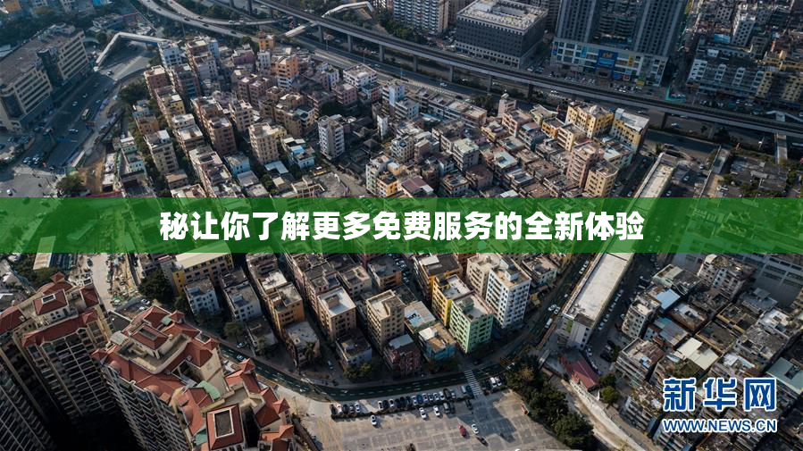 秘让你了解更多免费服务的全新体验