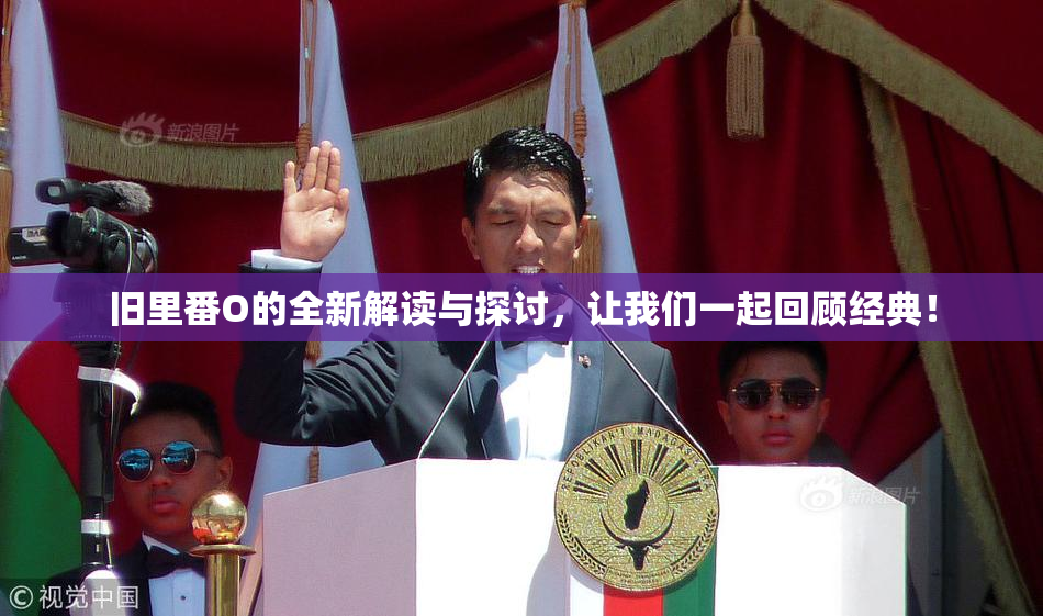 旧里番O的全新解读与探讨，让我们一起回顾经典！