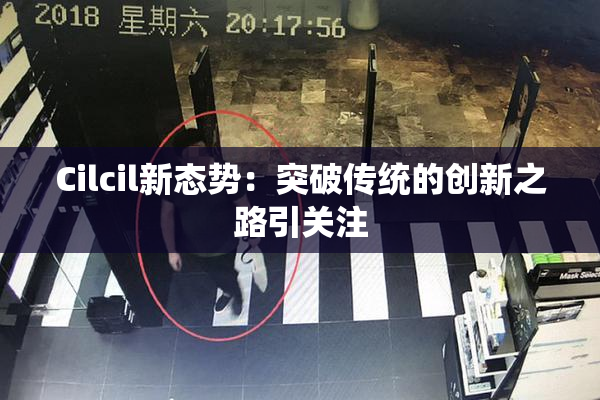 Cilcil新态势：突破传统的创新之路引关注