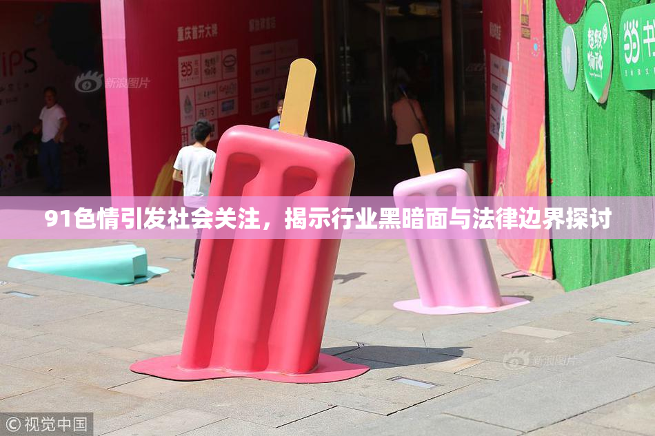 91色情引发社会关注，揭示行业黑暗面与法律边界探讨