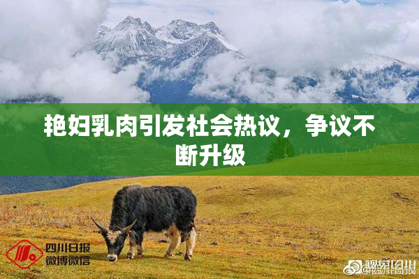 艳妇乳肉引发社会热议，争议不断升级