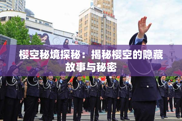 樱空秘境探秘：揭秘樱空的隐藏故事与秘密