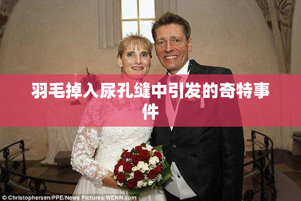 羽毛掉入尿孔缝中引发的奇特事件