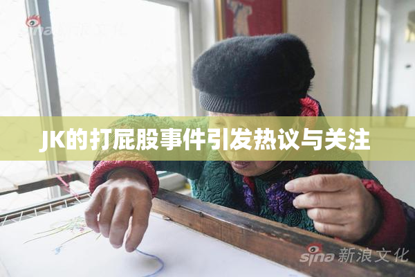 JK的打屁股事件引发热议与关注