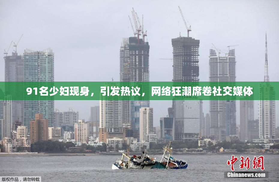 91名少妇现身，引发热议，网络狂潮席卷社交媒体