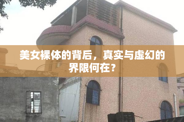 美女裸体的背后，真实与虚幻的界限何在？