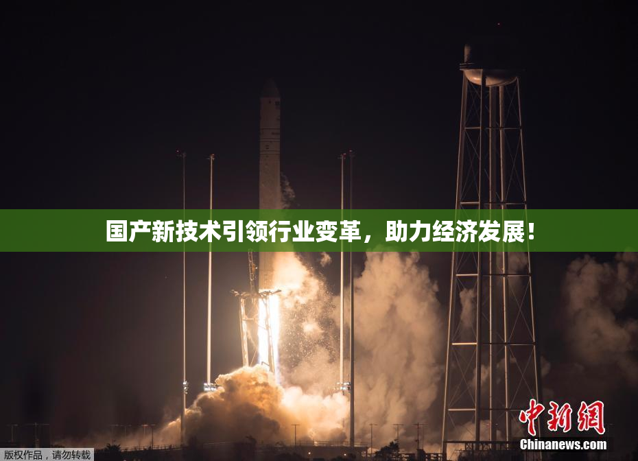 国产新技术引领行业变革，助力经济发展！