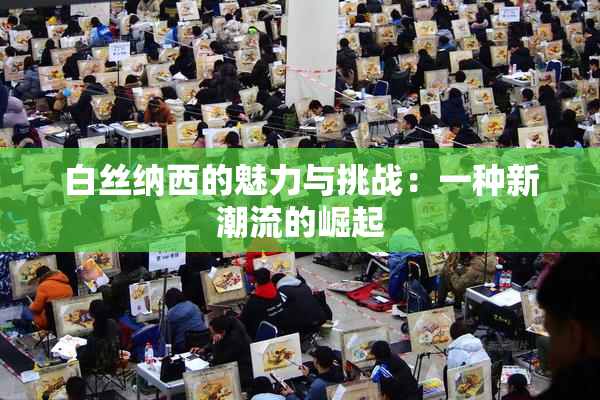 白丝纳西的魅力与挑战：一种新潮流的崛起