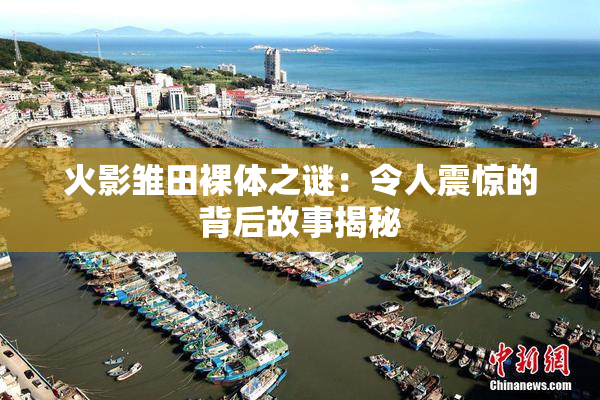 火影雏田裸体之谜：令人震惊的背后故事揭秘