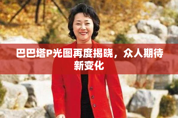巴巴塔P光图再度揭晓，众人期待新变化