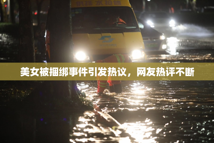 美女被捆绑事件引发热议，网友热评不断