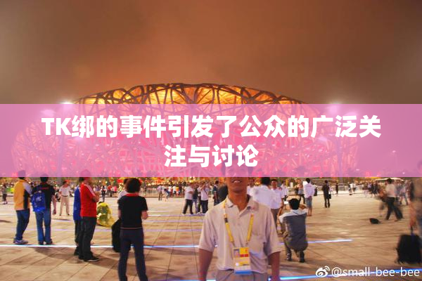 TK绑的事件引发了公众的广泛关注与讨论