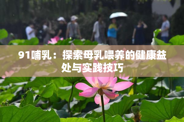 91哺乳：探索母乳喂养的健康益处与实践技巧