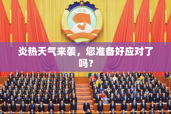 炎热天气来袭，您准备好应对了吗？