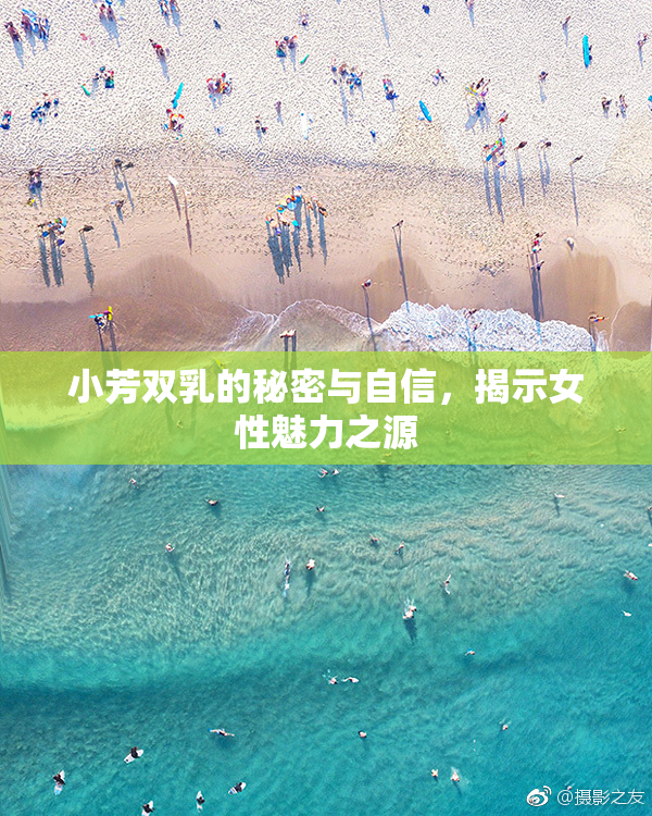 小芳双乳的秘密与自信，揭示女性魅力之源