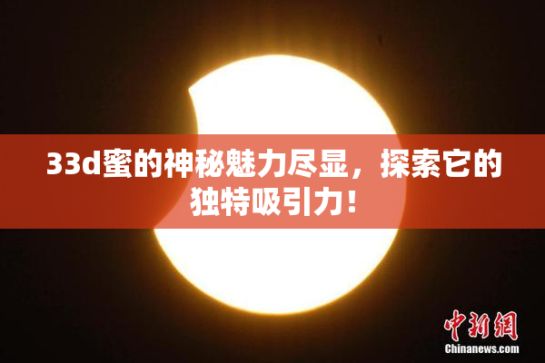 33d蜜的神秘魅力尽显，探索它的独特吸引力！