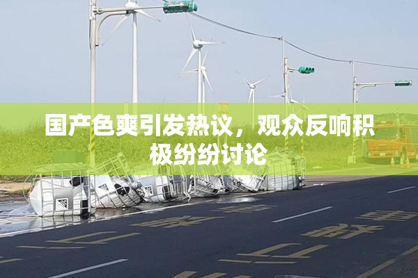 国产色爽引发热议，观众反响积极纷纷讨论