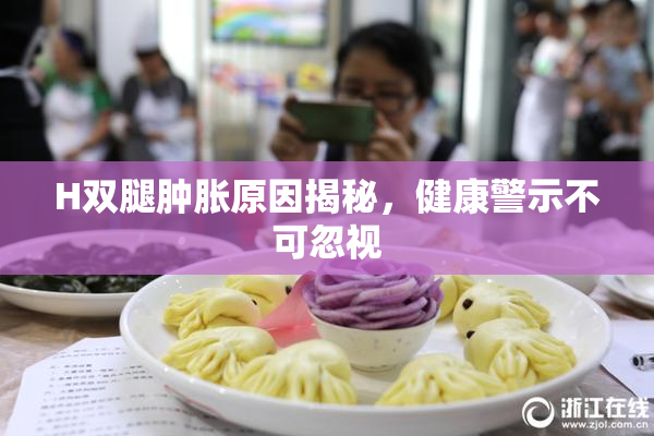 H双腿肿胀原因揭秘，健康警示不可忽视