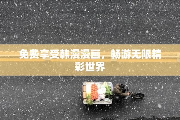 免费享受韩漫漫画，畅游无限精彩世界