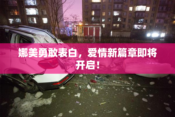 娜美勇敢表白，爱情新篇章即将开启！