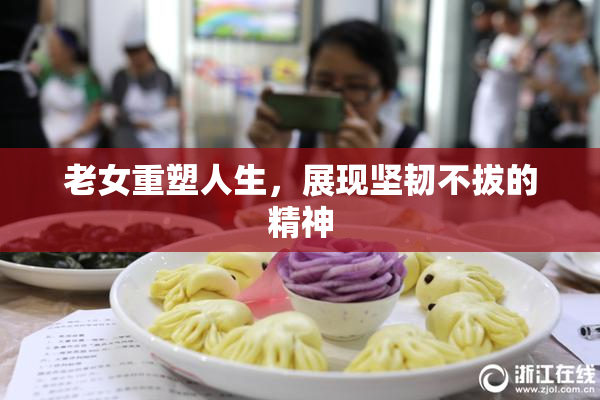 老女重塑人生，展现坚韧不拔的精神