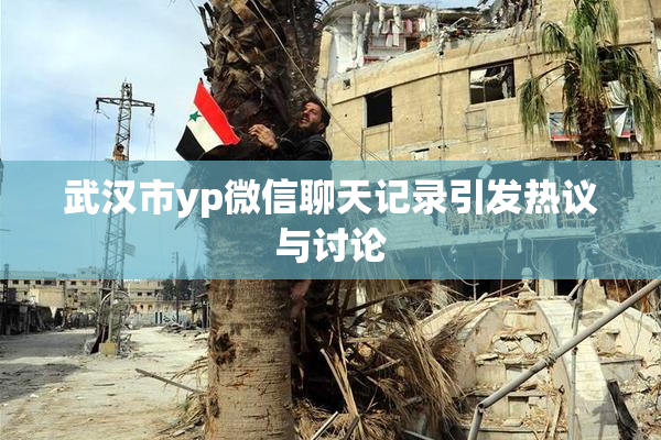 武汉市yp微信聊天记录引发热议与讨论