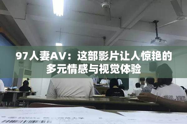 97人妻AV：这部影片让人惊艳的多元情感与视觉体验