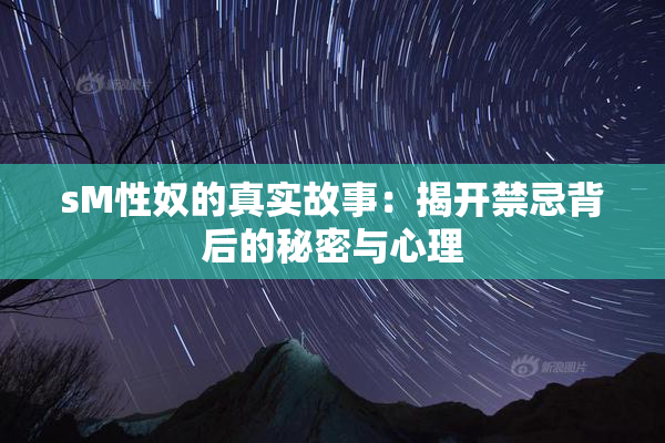 sM性奴的真实故事：揭开禁忌背后的秘密与心理