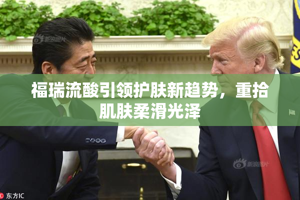 福瑞流酸引领护肤新趋势，重拾肌肤柔滑光泽