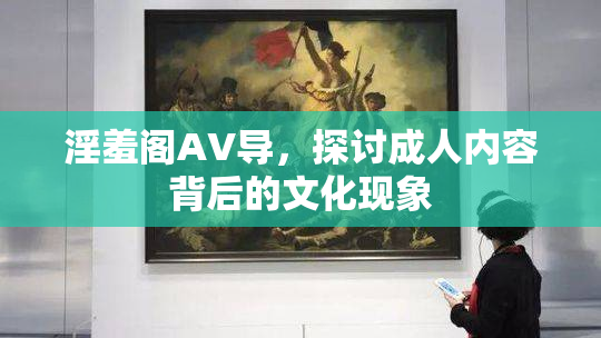 淫羞阁AV导，探讨成人内容背后的文化现象