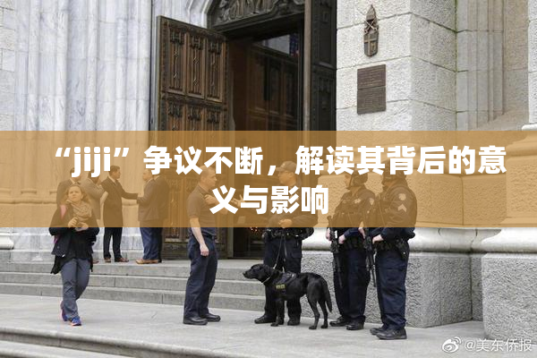 “jiji”争议不断，解读其背后的意义与影响